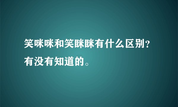 笑咪咪和笑眯眯有什么区别？有没有知道的。