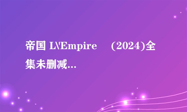 帝国 L\'Empire‎ (2024)全集未删减高清版免费下载