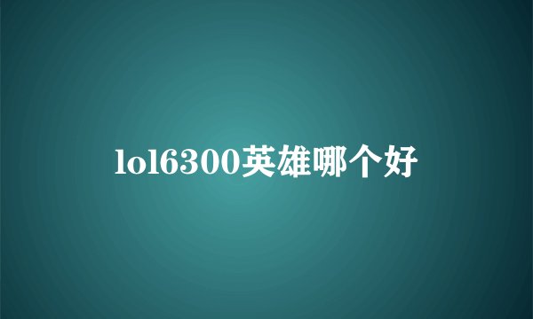 lol6300英雄哪个好