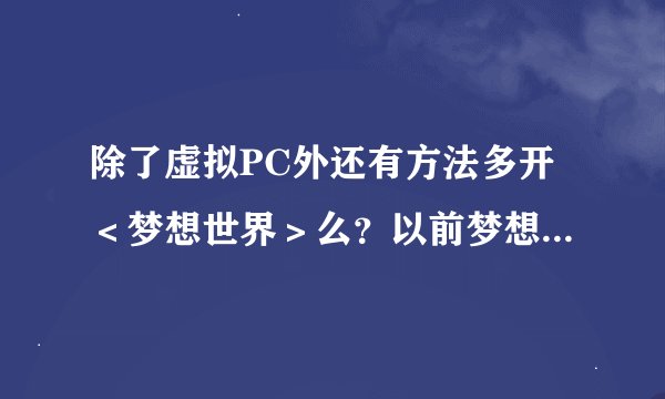 除了虚拟PC外还有方法多开＜梦想世界＞么？以前梦想世界可以用虚拟