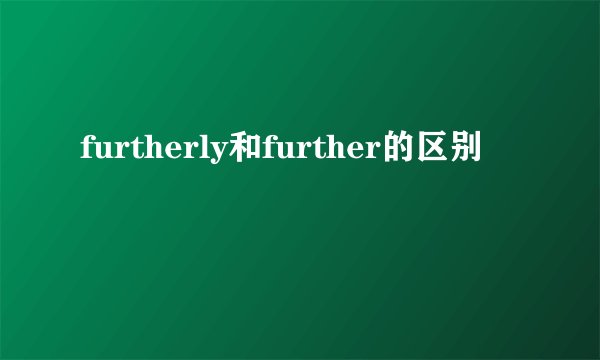 furtherly和further的区别
