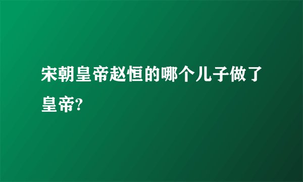 宋朝皇帝赵恒的哪个儿子做了皇帝?
