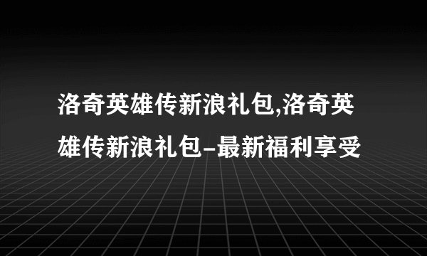 洛奇英雄传新浪礼包,洛奇英雄传新浪礼包-最新福利享受