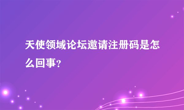 天使领域论坛邀请注册码是怎么回事？