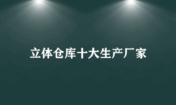 立体仓库十大生产厂家