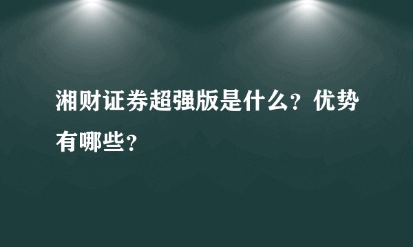 湘财证券超强版是什么？优势有哪些？