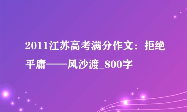 2011江苏高考满分作文：拒绝平庸——风沙渡_800字