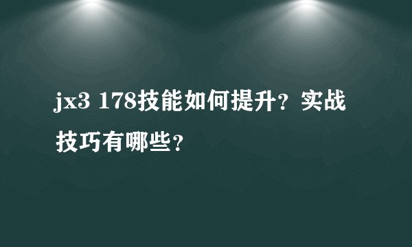 jx3 178技能如何提升？实战技巧有哪些？