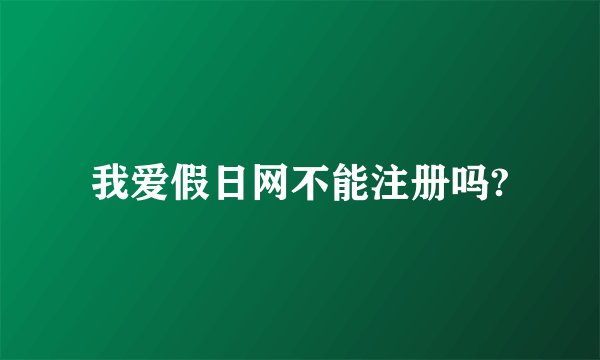 我爱假日网不能注册吗?