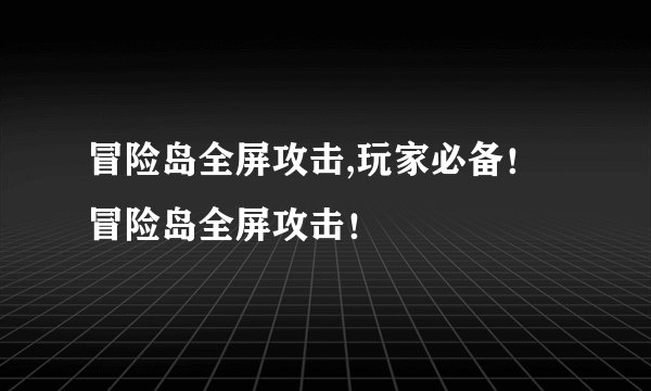 冒险岛全屏攻击,玩家必备！冒险岛全屏攻击！