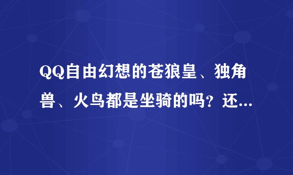 QQ自由幻想的苍狼皇、独角兽、火鸟都是坐骑的吗？还有多少个是坐骑？抓坐骑要有什么条件？