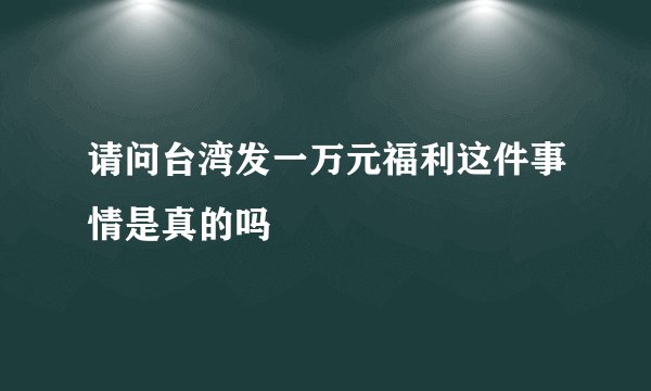 请问台湾发一万元福利这件事情是真的吗