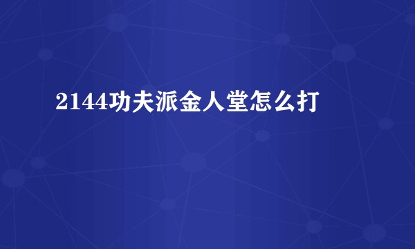 2144功夫派金人堂怎么打