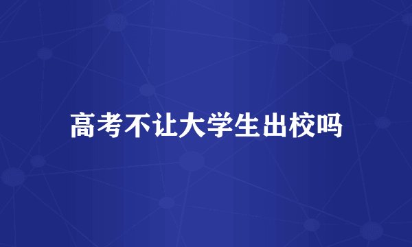 高考不让大学生出校吗