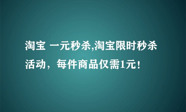 淘宝 一元秒杀,淘宝限时秒杀活动，每件商品仅需1元！