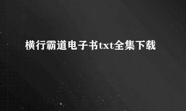 横行霸道电子书txt全集下载