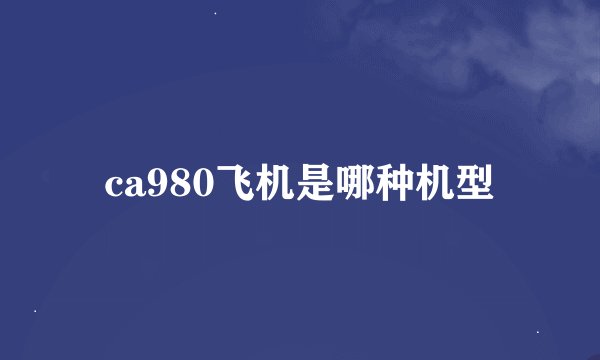 ca980飞机是哪种机型