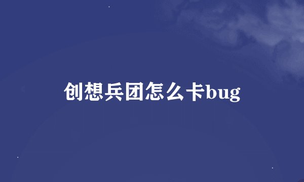 创想兵团怎么卡bug