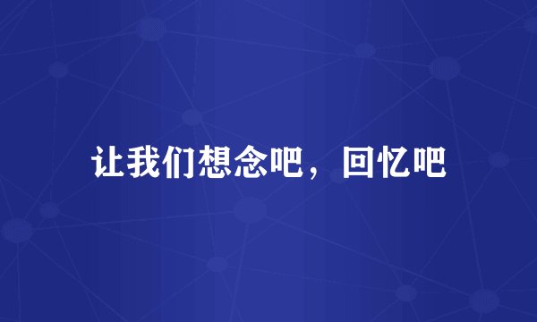 让我们想念吧，回忆吧