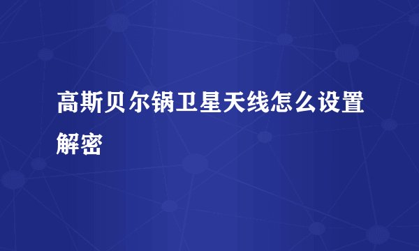 高斯贝尔锅卫星天线怎么设置解密