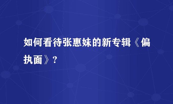 如何看待张惠妹的新专辑《偏执面》?