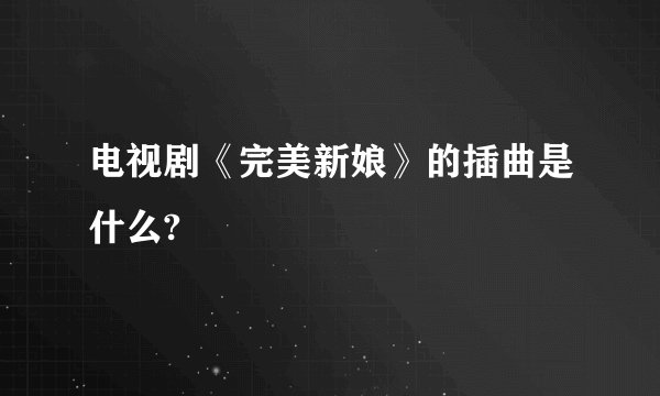 电视剧《完美新娘》的插曲是什么?