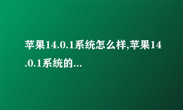 苹果14.0.1系统怎么样,苹果14.0.1系统的使用体验怎么样？