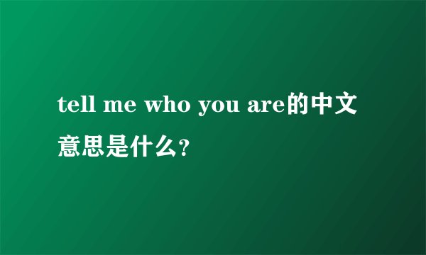 tell me who you are的中文意思是什么？