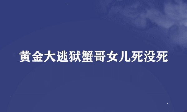 黄金大逃狱蟹哥女儿死没死