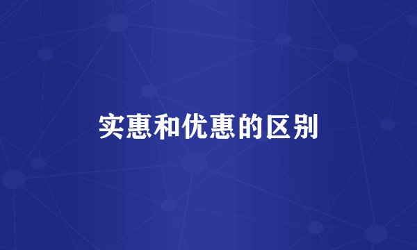 实惠和优惠的区别