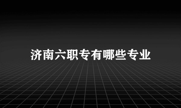 济南六职专有哪些专业