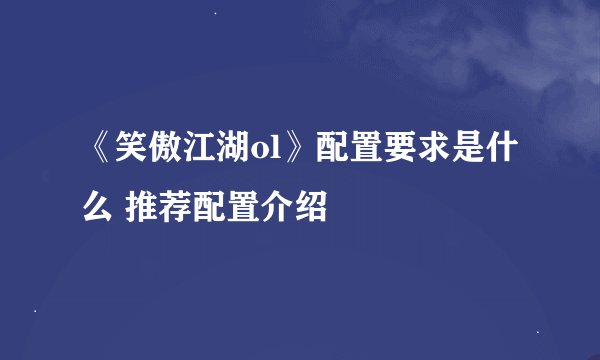 《笑傲江湖ol》配置要求是什么 推荐配置介绍