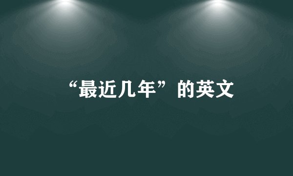 “最近几年”的英文