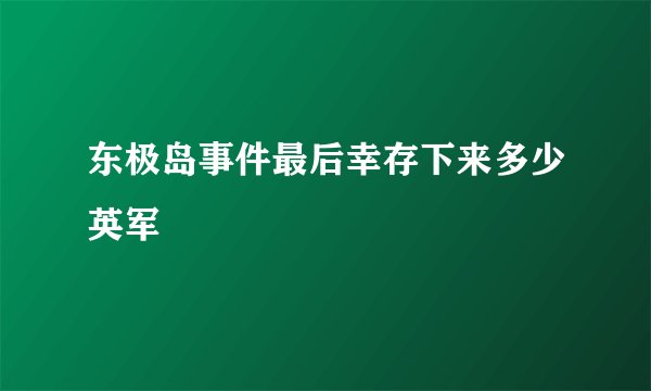 东极岛事件最后幸存下来多少英军