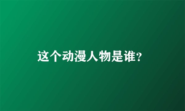 这个动漫人物是谁？