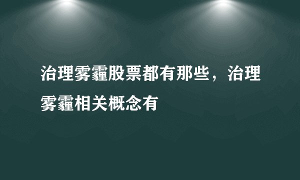 治理雾霾股票都有那些，治理雾霾相关概念有