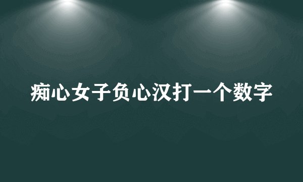痴心女子负心汉打一个数字