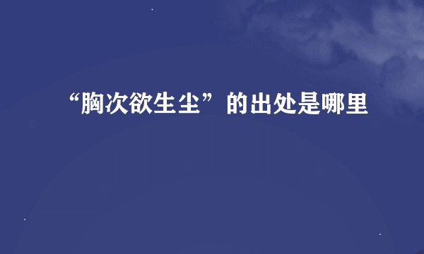 “胸次欲生尘”的出处是哪里