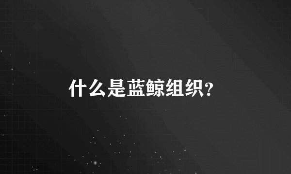 什么是蓝鲸组织？