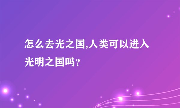怎么去光之国,人类可以进入光明之国吗？
