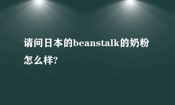 请问日本的beanstalk的奶粉怎么样?