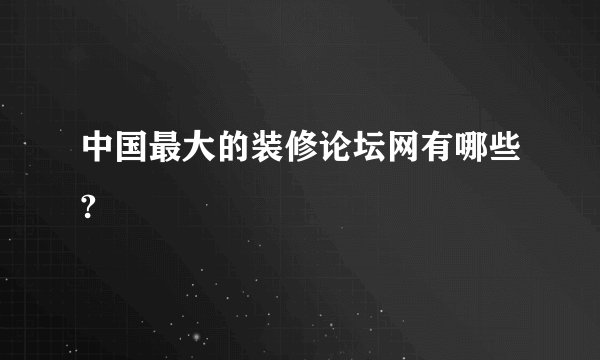 中国最大的装修论坛网有哪些?
