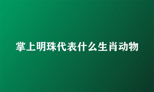 掌上明珠代表什么生肖动物