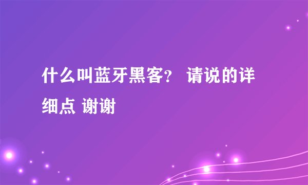 什么叫蓝牙黑客？ 请说的详细点 谢谢