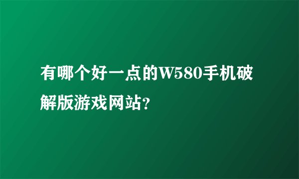 有哪个好一点的W580手机破解版游戏网站？