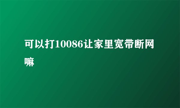 可以打10086让家里宽带断网嘛