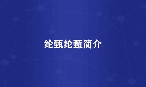 纶甄纶甄简介