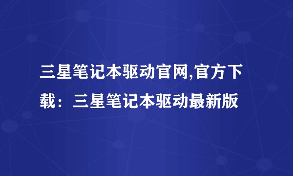三星笔记本驱动官网,官方下载：三星笔记本驱动最新版