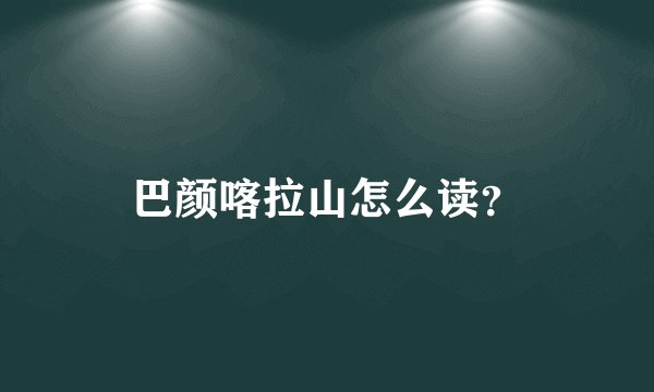 巴颜喀拉山怎么读？
