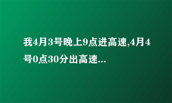 我4月3号晚上9点进高速,4月4号0点30分出高速,要交过路费吗?